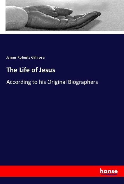 The Life of Jesus: According to his Original Biographers