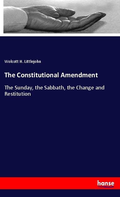 The Constitutional Amendment: The Sunday, the Sabbath, the Change and Restitution