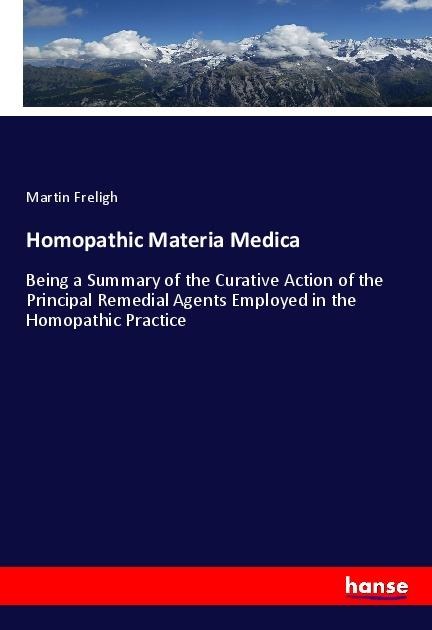 Homopathic Materia Medica: Being a Summary of the Curative Action of the Principal Remedial Agents Employed in the Homopathic Practice