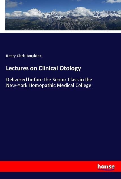 Lectures on Clinical Otology: Delivered before the Senior Class in the New-York Homopathic Medical College