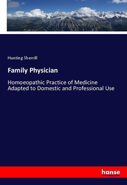 Family Physician: Homoeopathic Practice of Medicine Adapted to Domestic and Professional Use