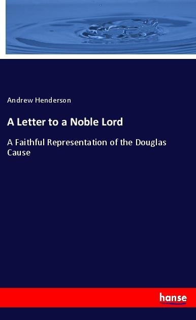 A Letter to a Noble Lord: A Faithful Representation of the Douglas Cause