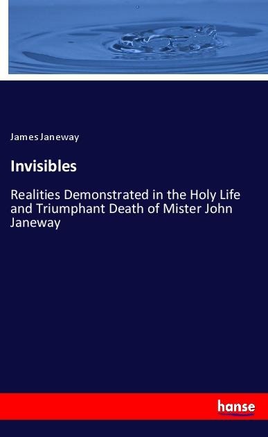 Invisibles: Realities Demonstrated in the Holy Life and Triumphant Death of Mister John Janeway
