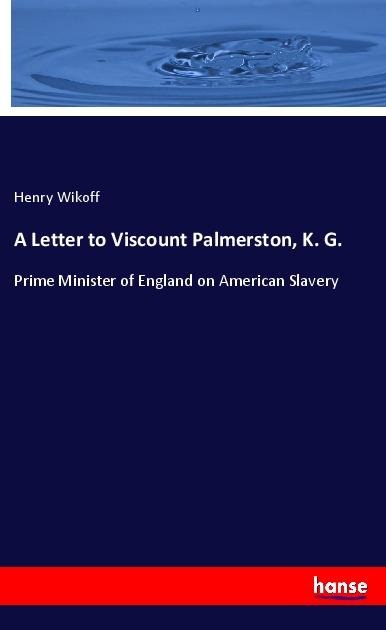 A Letter to Viscount Palmerston, K. G.: Prime Minister of England on American Slavery