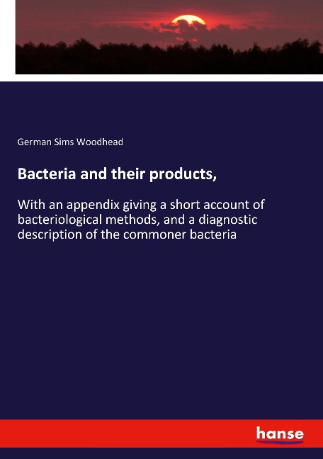 Bacteria and their products,: With an appendix giving a short account of bacteriological methods, and a diagnostic description of the commoner bacteria