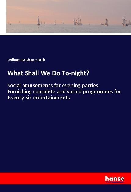 What Shall We Do To-night?: Social amusements for evening parties. Furnishing complete and varied programmes for twenty-six entertainments