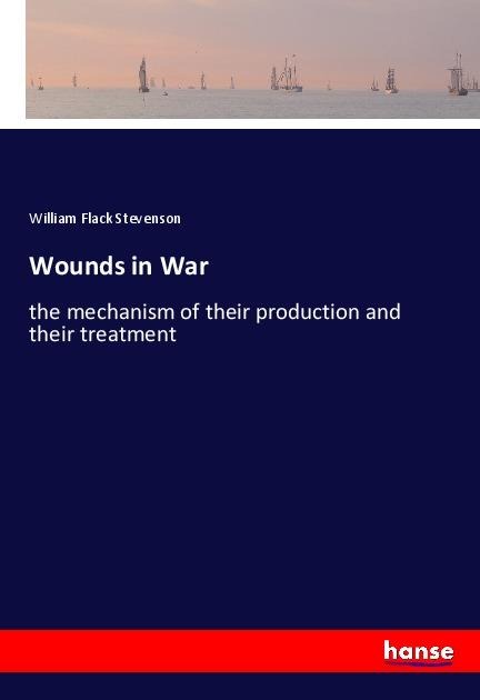 Wounds in War: the mechanism of their production and their treatment