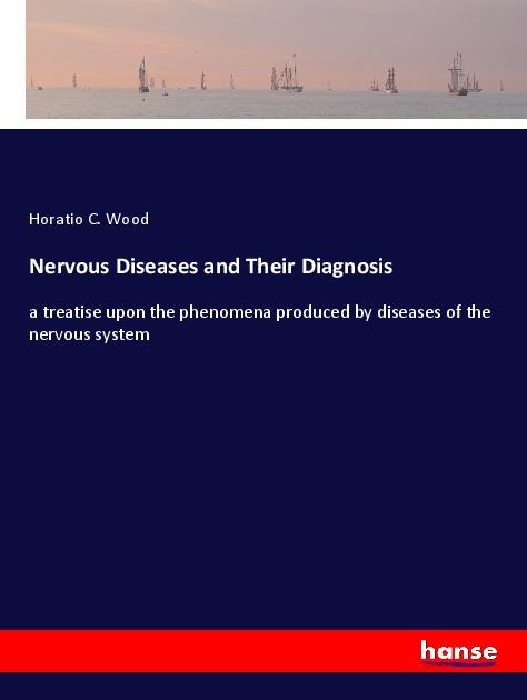 Nervous Diseases and Their Diagnosis: a treatise upon the phenomena produced by diseases of the nervous system