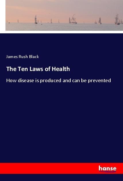 The Ten Laws of Health: How disease is produced and can be prevented