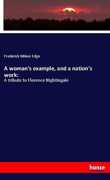 A womans example, and a nations work:: A tribute to Florence Nightingale