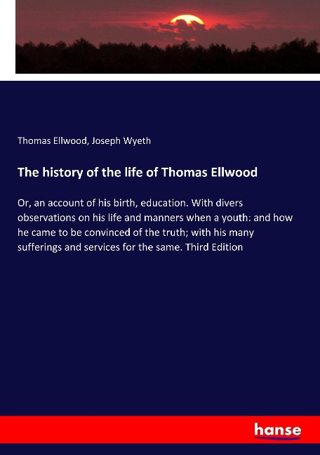 The history of the life of Thomas Ellwood: Or, an account of his birth, education. With divers observations on his life and manners when a youth: and how he came to be convinced of the truth; with his many sufferings and services for the same. Third Editi