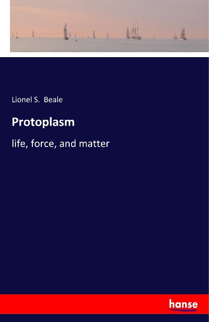 Protoplasm: life, force, and matter