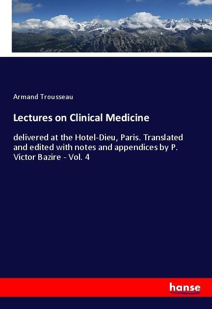 Lectures on Clinical Medicine: delivered at the Hotel-Dieu, Paris. Translated and edited with notes and appendices by P. Victor Bazire - Vol. 4