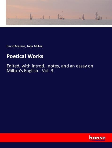 Poetical Works: Edited, with introd., notes, and an essay on Miltons English - Vol. 3