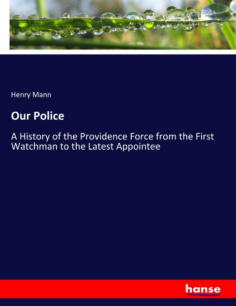 Our Police: A History of the Providence Force from the First Watchman to the Latest Appointee
