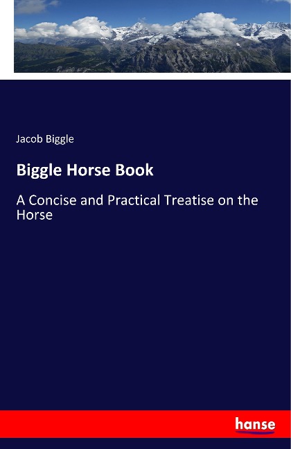 Biggle Horse Book: A Concise and Practical Treatise on the Horse