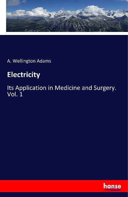 Electricity: Its Application in Medicine and Surgery. Vol. 1