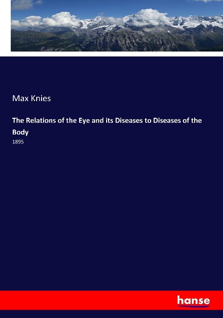 The Relations of the Eye and its Diseases to Diseases of the Body: 1895