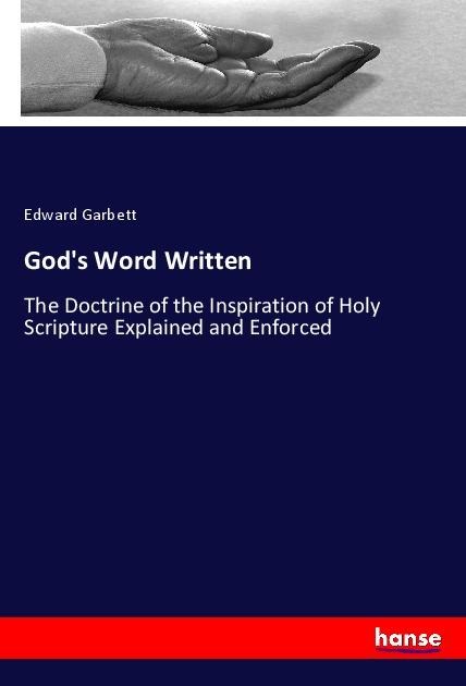 Gods Word Written: The Doctrine of the Inspiration of Holy Scripture Explained and Enforced