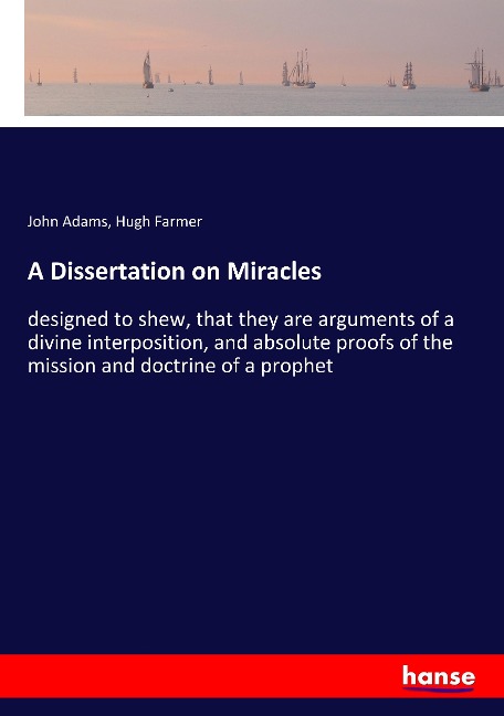 A Dissertation on Miracles: designed to shew, that they are arguments of a divine interposition, and absolute proofs of the mission and doctrine of a prophet