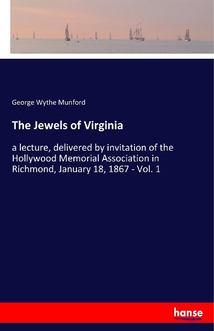 The Jewels of Virginia: a lecture, delivered by invitation of the Hollywood Memorial Association in Richmond, January 18, 1867 - Vol. 1