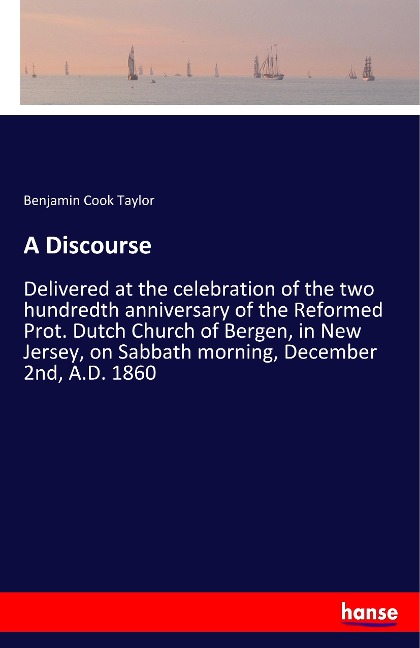 A Discourse: Delivered at the celebration of the two hundredth anniversary of the Reformed Prot. Dutch Church of Bergen, in New Jersey, on Sabbath morning, December 2nd, A.D. 1860