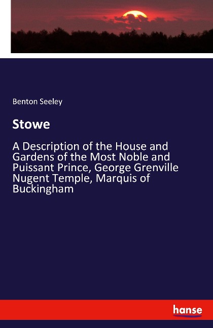Stowe: A Description of the House and Gardens of the Most Noble and Puissant Prince, George Grenville Nugent Temple, Marquis of Buckingham