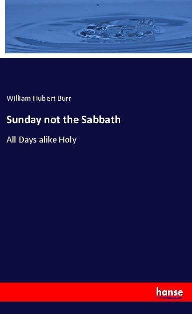 Sunday not the Sabbath: All Days alike Holy