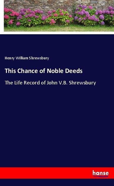 This Chance of Noble Deeds: The Life Record of John V.B. Shrewsbury