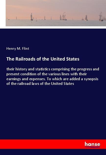 The Railroads of the United States: their history and statistics comprising the progress and present condition of the various lines with their earnings and expenses. To which are added a synopsis of the railroad laws of the United States