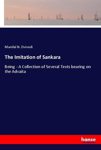 The Imitation of Sankara: Being - A Collection of Several Texts bearing on the Advaita