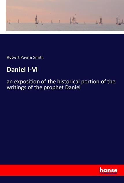 Daniel I-VI: an exposition of the historical portion of the writings of the prophet Daniel