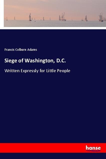 Siege of Washington, D.C.: Written Expressly for Little People