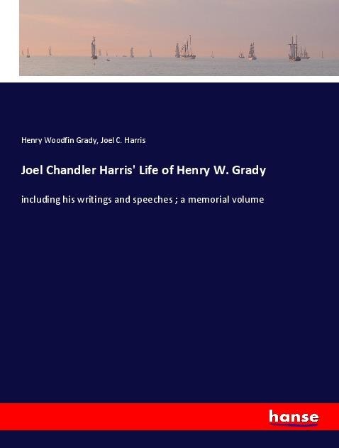 Joel Chandler Harris Life of Henry W. Grady: including his writings and speeches ; a memorial volume
