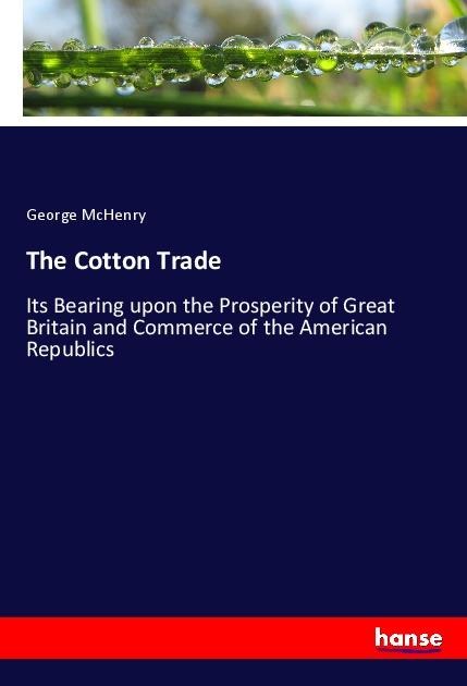 The Cotton Trade: Its Bearing upon the Prosperity of Great Britain and Commerce of the American Republics