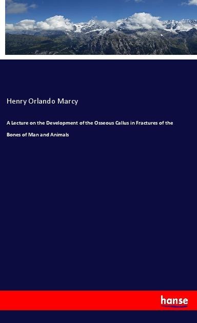 A Lecture on the Development of the Osseous Callus in Fractures of the Bones of Man and Animals