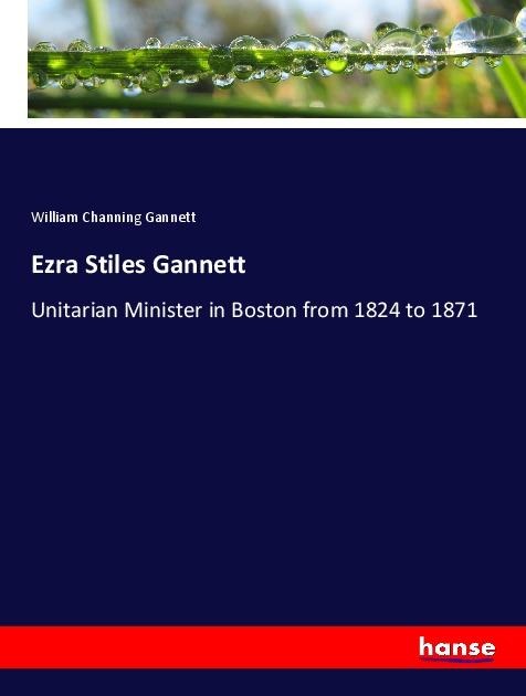 Ezra Stiles Gannett: Unitarian Minister in Boston from 1824 to 1871