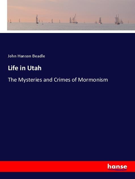 Life in Utah: The Mysteries and Crimes of Mormonism