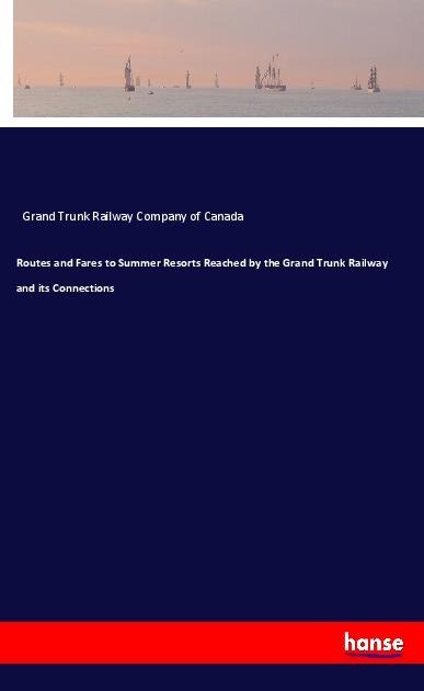 Routes and Fares to Summer Resorts Reached by the Grand Trunk Railway and its Connections