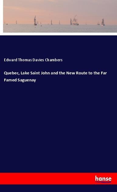Quebec, Lake Saint John and the New Route to the Far Famed Saguenay