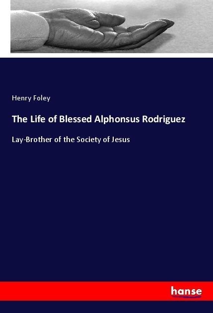 The Life of Blessed Alphonsus Rodriguez: Lay-Brother of the Society of Jesus