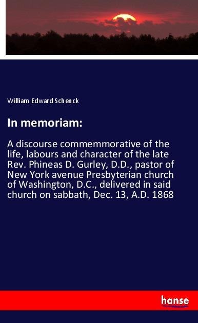 In memoriam:: A discourse commemmorative of the life, labours and character of the late Rev. Phineas D. Gurley, D.D., pastor of New York avenue Presbyterian church of Washington, D.C., delivered in said church on sabbath, Dec. 13, A.D. 1868
