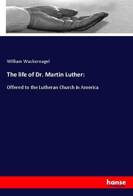 The life of Dr. Martin Luther:: Offered to the Lutheran Church in America