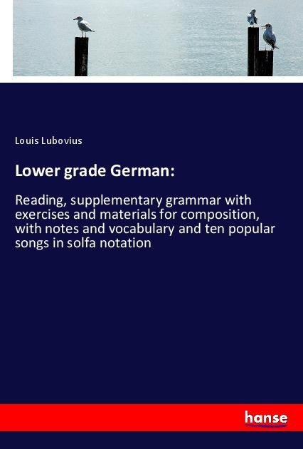 Lower grade German:: Reading, supplementary grammar with exercises and materials for composition, with notes and vocabulary and ten popular songs in solfa notation