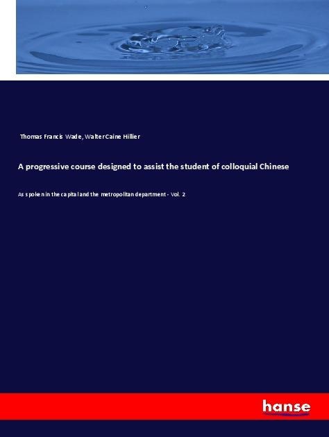 A progressive course designed to assist the student of colloquial Chinese: As spoken in the capital and the metropolitan department - Vol. 2