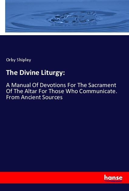 The Divine Liturgy:: A Manual Of Devotions For The Sacrament Of The Altar For Those Who Communicate. From Ancient Sources