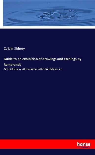 Guide to an exhibition of drawings and etchings by Rembrandt: And etchings by other masters in the British Museum