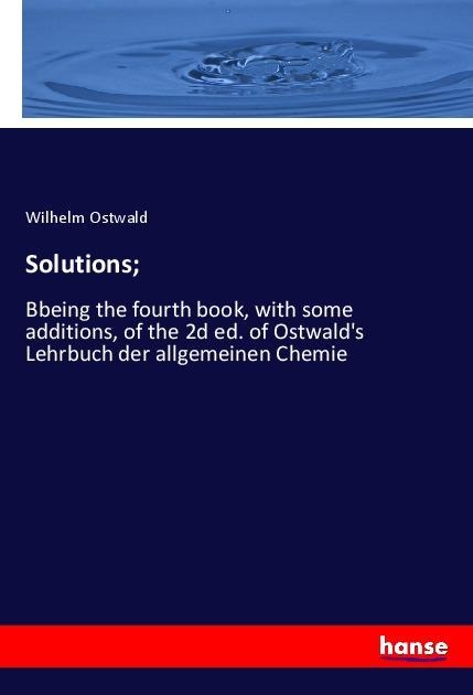 Solutions;: Bbeing the fourth book, with some additions, of the 2d ed. of Ostwalds Lehrbuch der allgemeinen Chemie