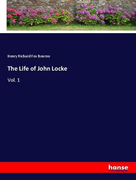 The Life of John Locke: Vol. 1