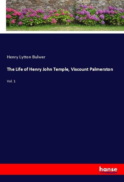 The Life of Henry John Temple, Viscount Palmerston: Vol. 1